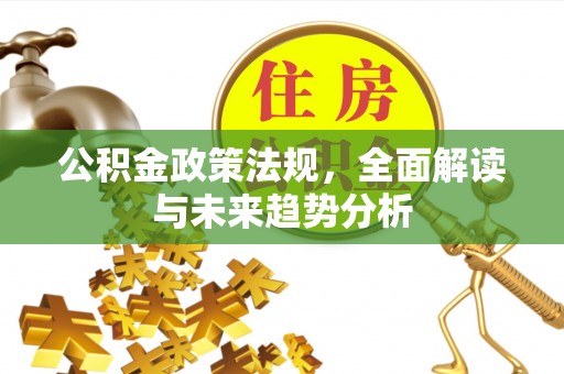 金乡公积金政策法规，全面解读与未来趋势分析
