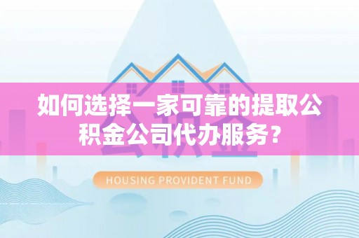 金乡如何选择一家可靠的提取公积金公司代办服务？