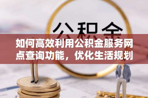金乡如何高效利用公积金服务网点查询功能，优化生活规划