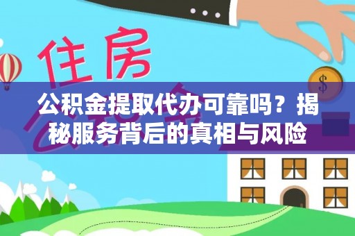 金乡公积金提取代办可靠吗？揭秘服务背后的真相与风险