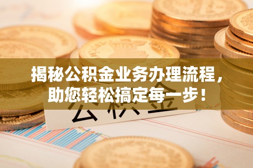 金乡揭秘公积金业务办理流程，助您轻松搞定每一步！