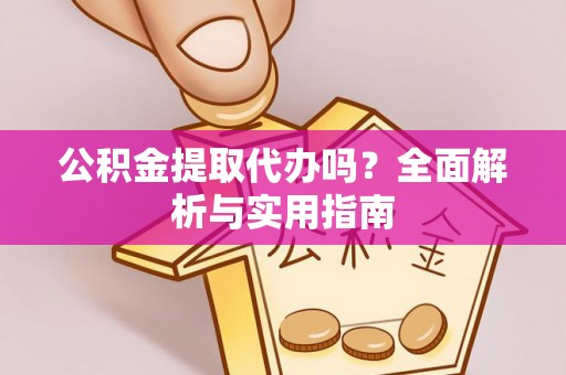 金乡公积金提取代办吗？全面解析与实用指南