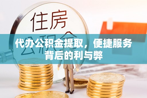 金乡代办公积金提取，便捷服务背后的利与弊