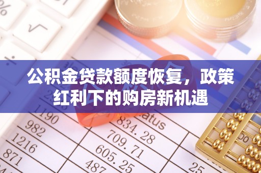 金乡公积金贷款额度恢复，政策红利下的购房新机遇