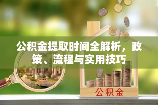 金乡公积金提取时间全解析，政策、流程与实用技巧
