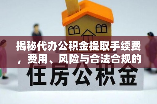金乡揭秘代办公积金提取手续费，费用、风险与合法合规的全解析