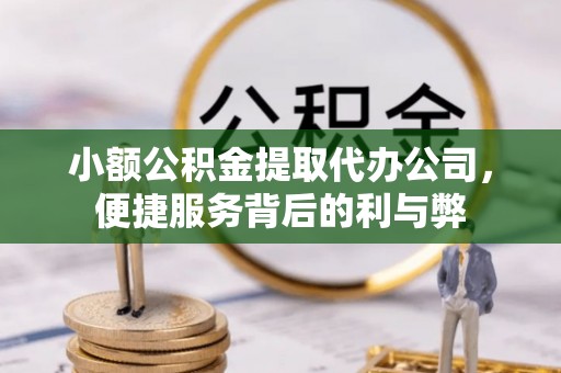 金乡小额公积金提取代办公司，便捷服务背后的利与弊