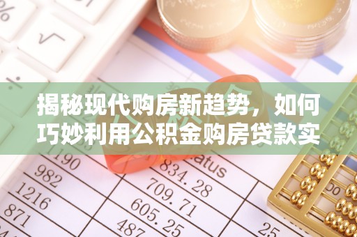 金乡揭秘现代购房新趋势，如何巧妙利用公积金购房贷款实现梦想家园