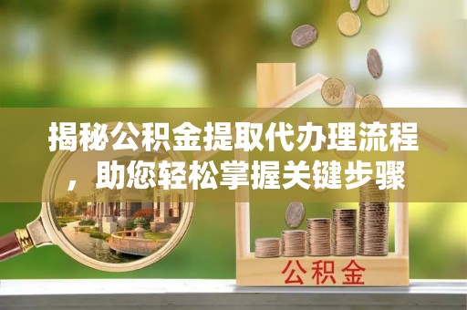 金乡揭秘公积金提取代办理流程，助您轻松掌握关键步骤