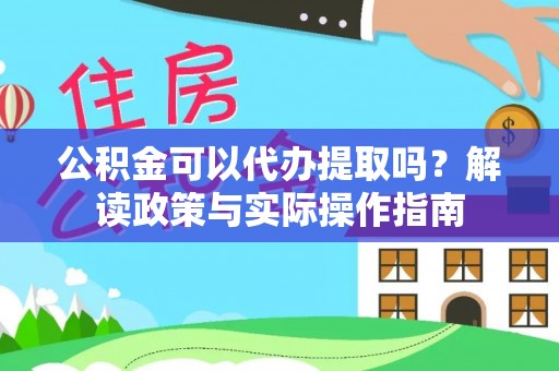 金乡公积金可以代办提取吗？解读政策与实际操作指南