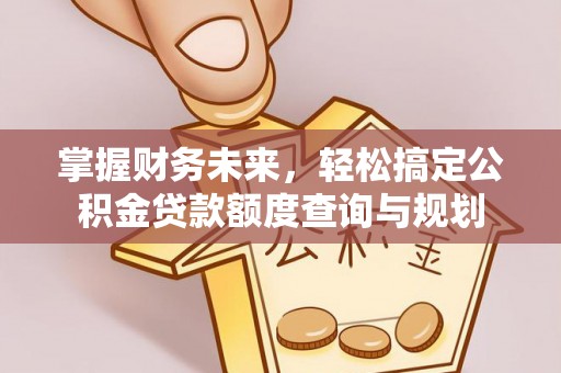 金乡掌握财务未来，轻松搞定公积金贷款额度查询与规划