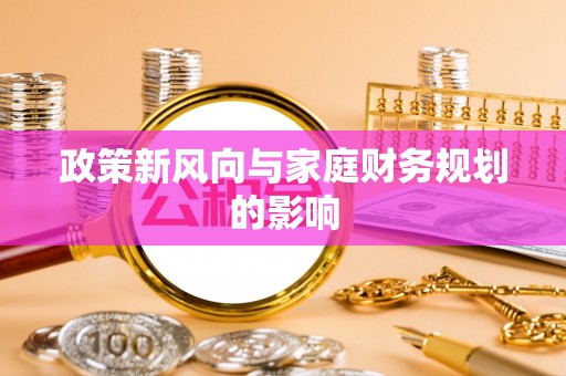 金乡政策新风向与家庭财务规划的影响