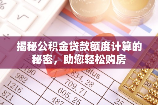 金乡揭秘公积金贷款额度计算的秘密，助您轻松购房