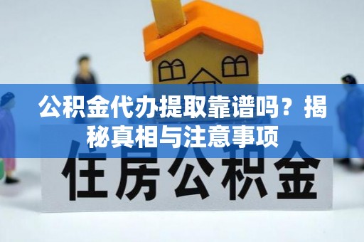 金乡公积金代办提取靠谱吗？揭秘真相与注意事项