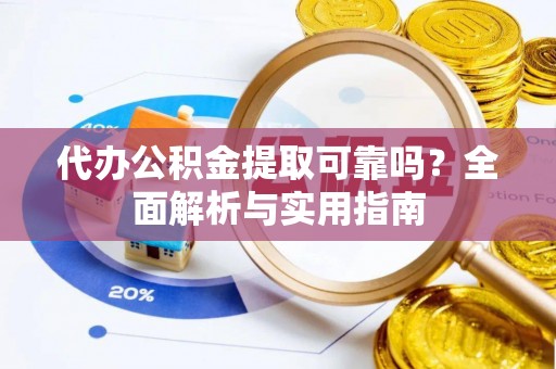 金乡代办公积金提取可靠吗？全面解析与实用指南