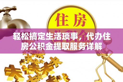 金乡轻松搞定生活琐事，代办住房公积金提取服务详解