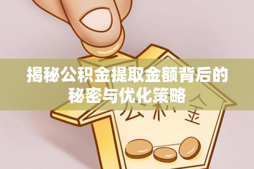 金乡揭秘公积金提取金额背后的秘密与优化策略