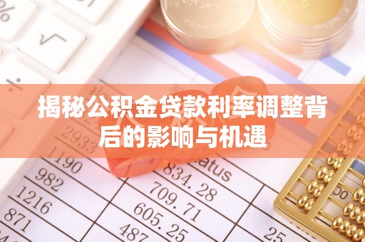 金乡揭秘公积金贷款利率调整背后的影响与机遇