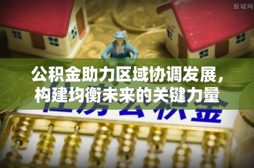 金乡公积金助力区域协调发展，构建均衡未来的关键力量