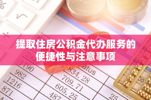 金乡提取住房公积金代办服务的便捷性与注意事项