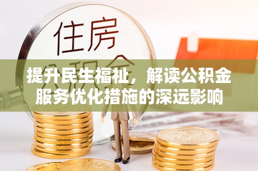 金乡提升民生福祉，解读公积金服务优化措施的深远影响