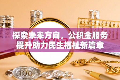 金乡探索未来方向，公积金服务提升助力民生福祉新篇章