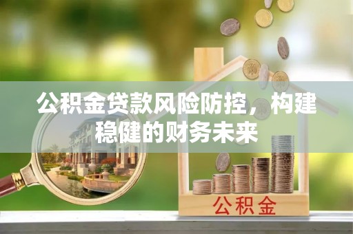 金乡公积金贷款风险防控，构建稳健的财务未来