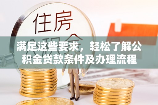 金乡满足这些要求，轻松了解公积金贷款条件及办理流程