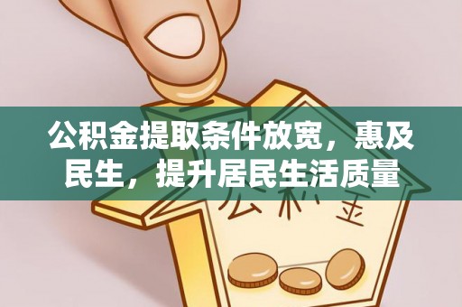 金乡公积金提取条件放宽，惠及民生，提升居民生活质量