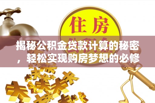 金乡揭秘公积金贷款计算的秘密，轻松实现购房梦想的必修课