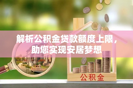 金乡解析公积金贷款额度上限，助您实现安居梦想