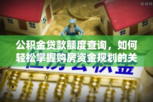 金乡公积金贷款额度查询，如何轻松掌握购房资金规划的关键
