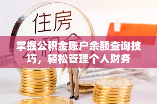 金乡掌握公积金账户余额查询技巧，轻松管理个人财务