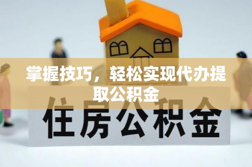 金乡掌握技巧，轻松实现代办提取公积金