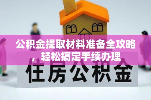 金乡公积金提取材料准备全攻略，轻松搞定手续办理