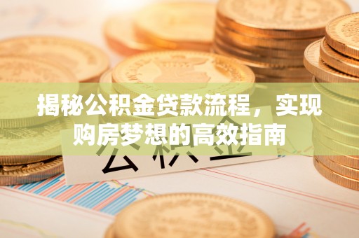 金乡揭秘公积金贷款流程，实现购房梦想的高效指南