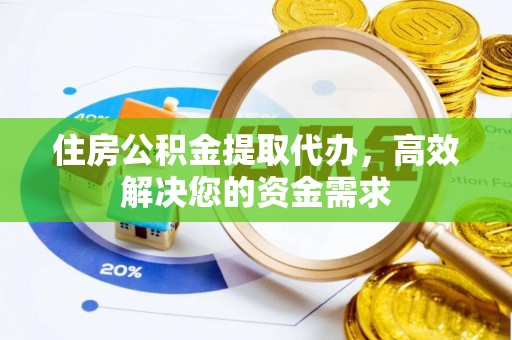 金乡住房公积金提取代办，高效解决您的资金需求