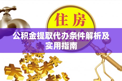 金乡公积金提取代办条件解析及实用指南