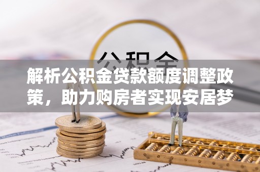 金乡解析公积金贷款额度调整政策，助力购房者实现安居梦想
