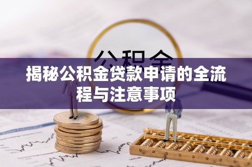 金乡揭秘公积金贷款申请的全流程与注意事项