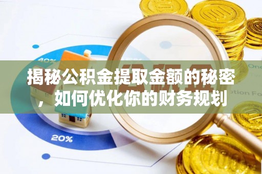金乡揭秘公积金提取金额的秘密，如何优化你的财务规划