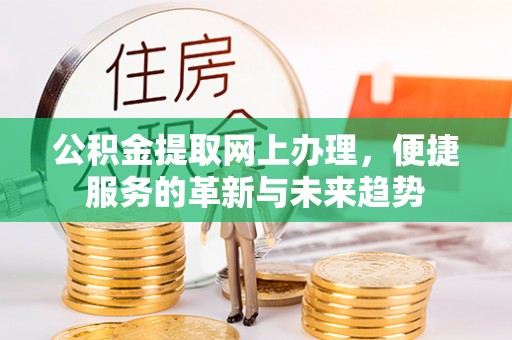 金乡公积金提取网上办理，便捷服务的革新与未来趋势