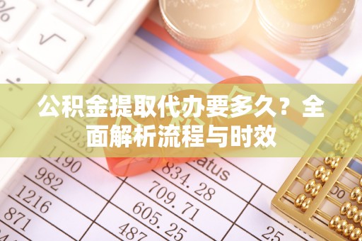 金乡公积金提取代办要多久？全面解析流程与时效
