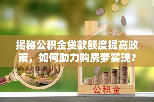 金乡揭秘公积金贷款额度提高政策，如何助力购房梦实现？