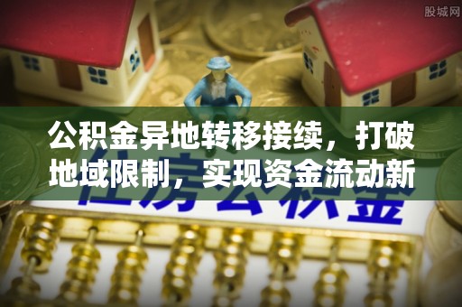 金乡公积金异地转移接续，打破地域限制，实现资金流动新纪元
