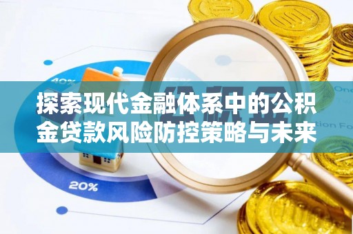 金乡探索现代金融体系中的公积金贷款风险防控策略与未来发展趋势