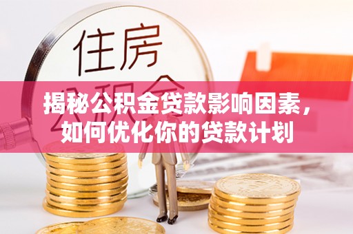 金乡揭秘公积金贷款影响因素，如何优化你的贷款计划