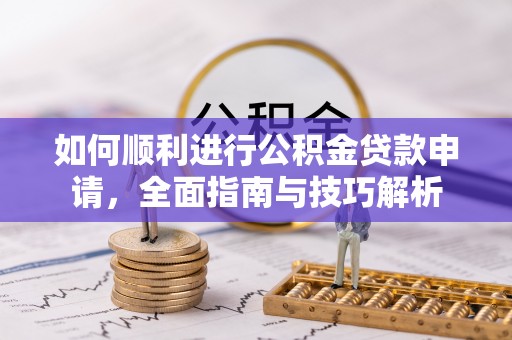 金乡如何顺利进行公积金贷款申请，全面指南与技巧解析