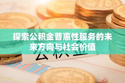 金乡探索公积金普惠性服务的未来方向与社会价值