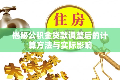 金乡揭秘公积金贷款调整后的计算方法与实际影响
